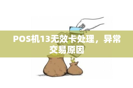 POS机13无效卡处理，异常交易原因
