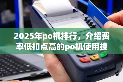 2025年po机排行，介绍费率低扣点高的po机使用技巧