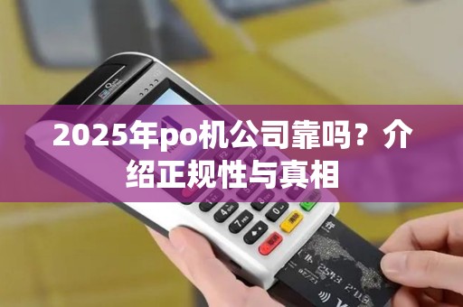 2025年po机公司靠吗？介绍正规性与真相