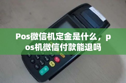 Pos微信机定金是什么，pos机微信付款能退吗