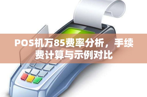POS机万85费率分析，手续费计算与示例对比