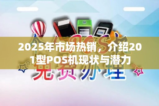 2025年市场热销，介绍201型POS机现状与潜力
