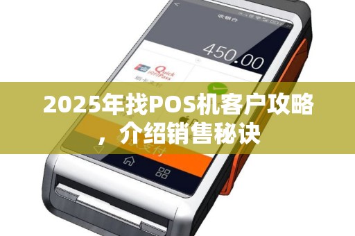 2025年找POS机客户攻略，介绍销售秘诀