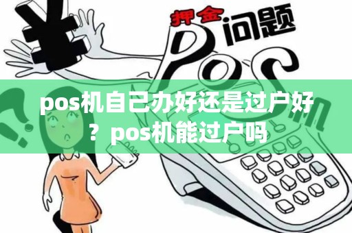 pos机自己办好还是过户好？pos机能过户吗