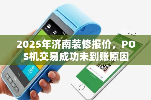 2025年济南装修报价，POS机交易成功未到账原因