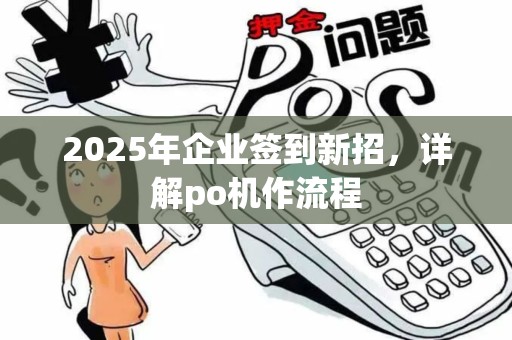 2025年企业签到新招，详解po机作流程