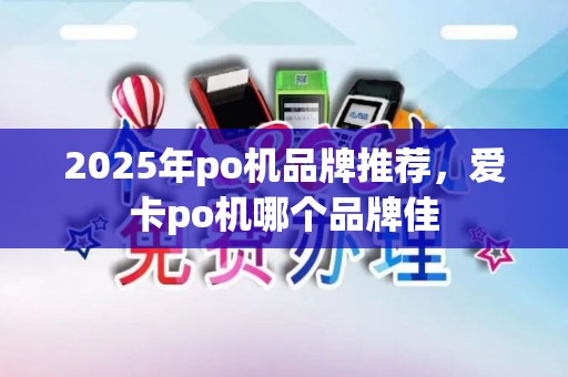 2025年po机品牌推荐，爱卡po机哪个品牌佳