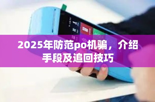 2025年防范po机骗，介绍手段及追回技巧