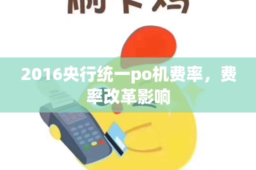 2016央行统一po机费率，费率改革影响