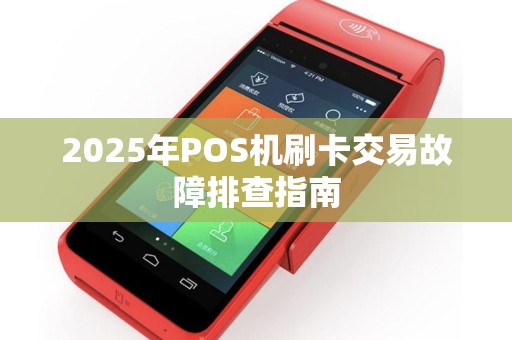 2025年POS机刷卡交易故障排查指南