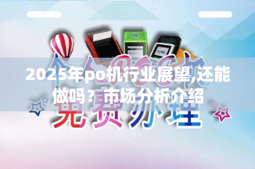 2025年po机行业展望,还能做吗？市场分析介绍