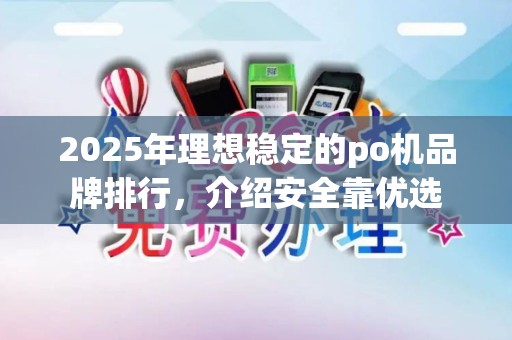 2025年理想稳定的po机品牌排行，介绍安全靠优选