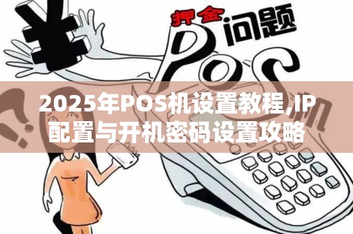 2025年POS机设置教程,IP配置与开机密码设置攻略