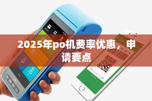 2025年po机费率优惠，申请要点