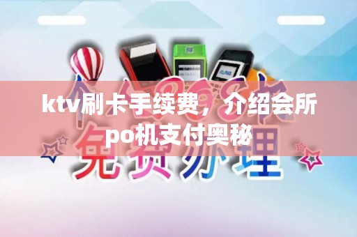 ktv刷卡手续费，介绍会所po机支付奥秘