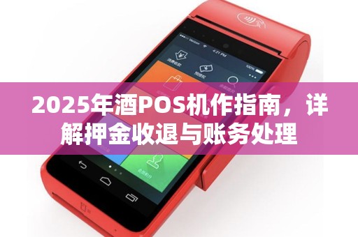 2025年酒POS机作指南，详解押金收退与账务处理