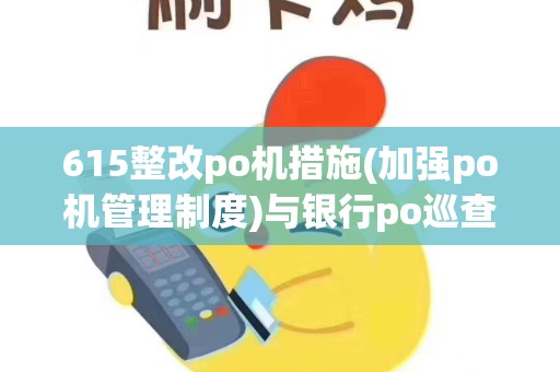 615整改po机措施(加强po机管理制度)与银行po巡查总结