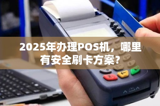 2025年办理POS机，哪里有安全刷卡方案？