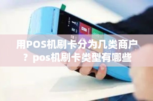 用POS机刷卡分为几类商户？pos机刷卡类型有哪些