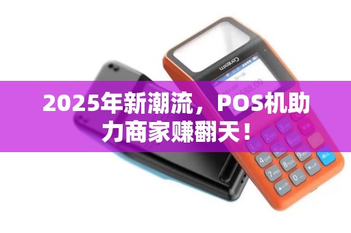2025年新潮流，POS机助力商家赚翻天！