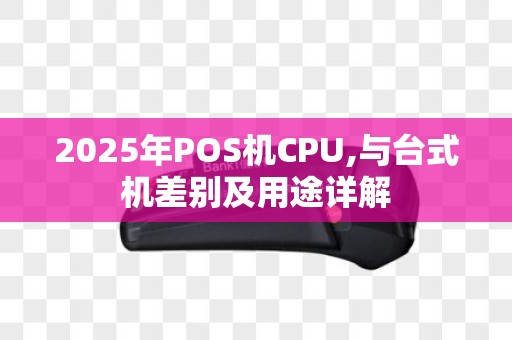 2025年POS机CPU,与台式机差别及用途详解