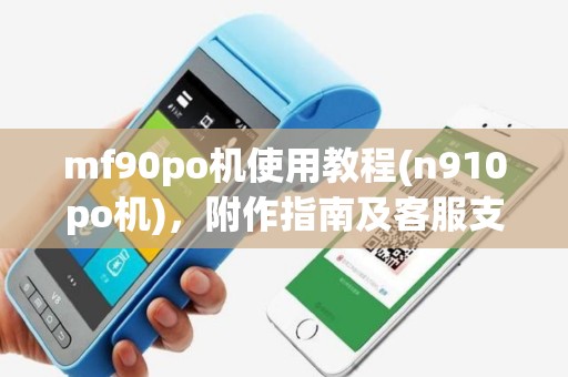 mf90po机使用教程(n910po机)，附作指南及客服支持