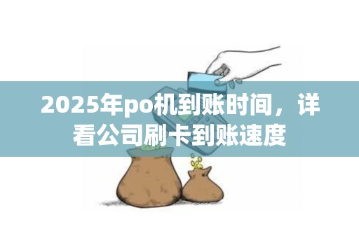 2025年po机到账时间，详看公司刷卡到账速度