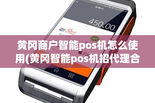 黄冈商户智能pos机怎么使用(黄冈智能pos机招代理合伙人)