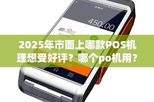 2025年市面上哪款POS机理想受好评？哪个po机用？