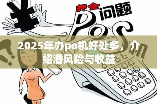2025年办po机好处多，介绍潜风险与收益
