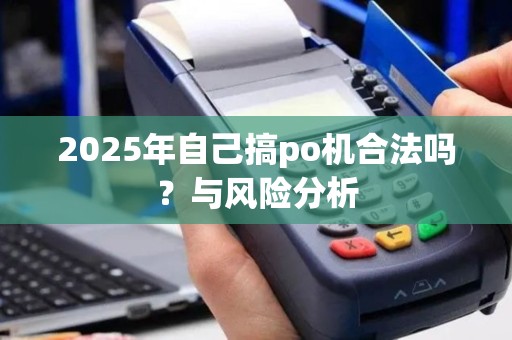 2025年自己搞po机合法吗？与风险分析