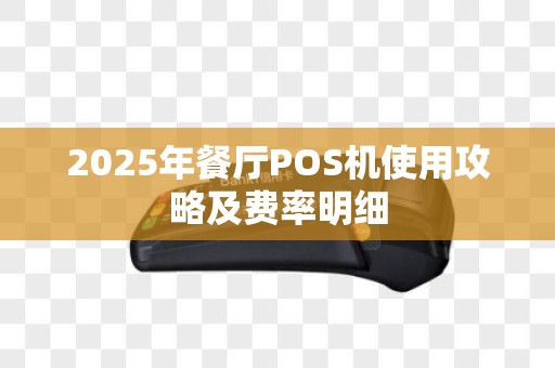 2025年餐厅POS机使用攻略及费率明细