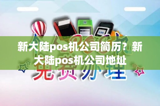 新大陆pos机公司简历？新大陆pos机公司地址