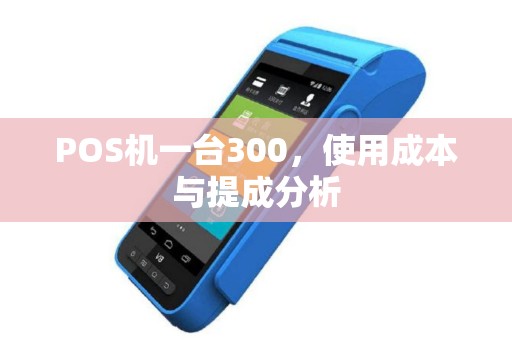 POS机一台300，使用成本与提成分析