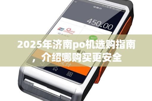 2025年济南po机选购指南，介绍哪购买更安全