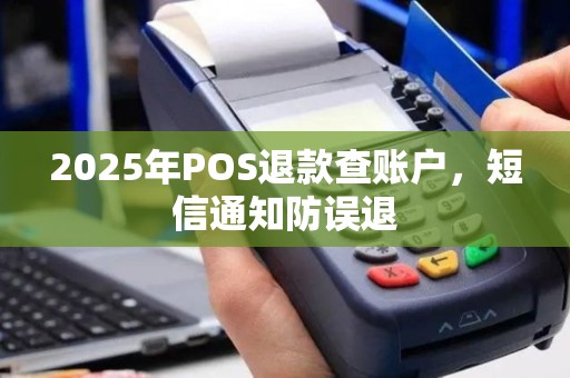 2025年POS退款查账户，短信通知防误退