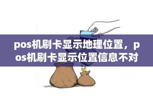 pos机刷卡显示地理位置，pos机刷卡显示位置信息不对