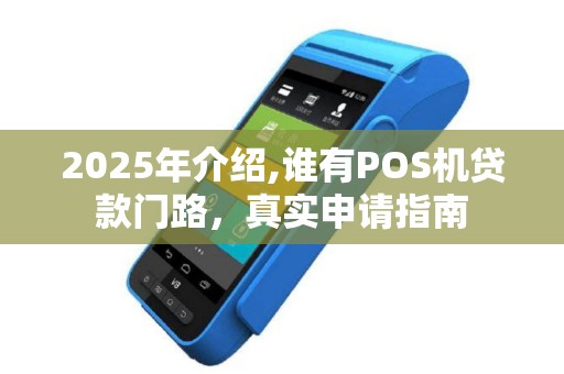 2025年介绍,谁有POS机贷款门路，真实申请指南