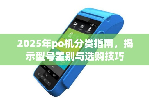 2025年po机分类指南，揭示型号差别与选购技巧