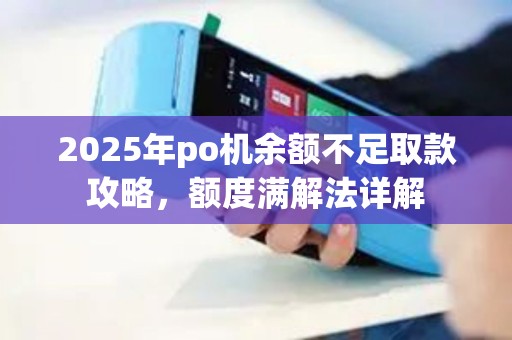 2025年po机余额不足取款攻略，额度满解法详解