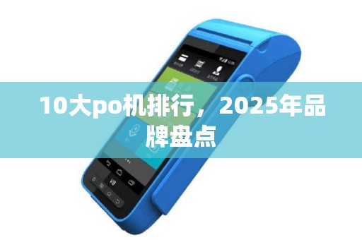 10大po机排行，2025年品牌盘点
