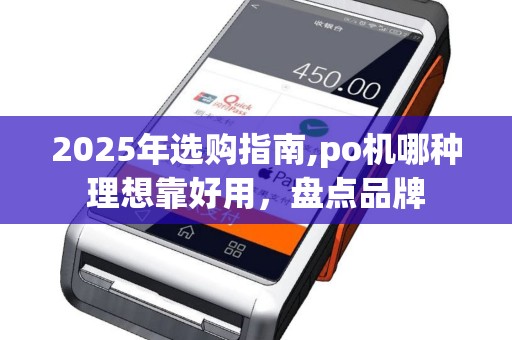 2025年选购指南,po机哪种理想靠好用，盘点品牌