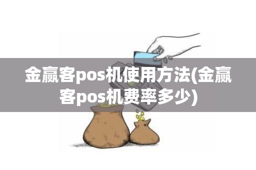 金赢客pos机使用方法(金赢客pos机费率多少)