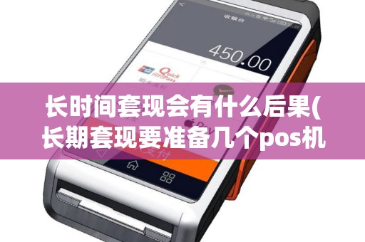 长时间套现会有什么后果(长期套现要准备几个pos机)