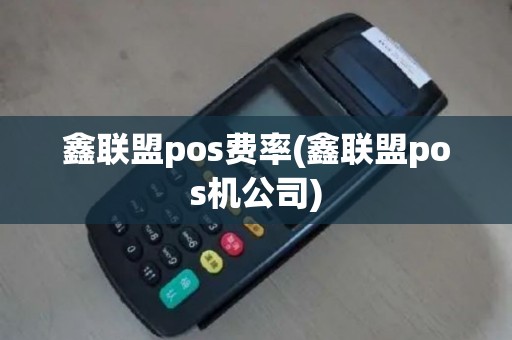鑫联盟pos费率(鑫联盟pos机公司)
