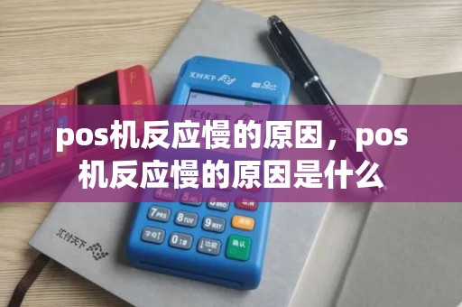 pos机反应慢的原因，pos机反应慢的原因是什么
