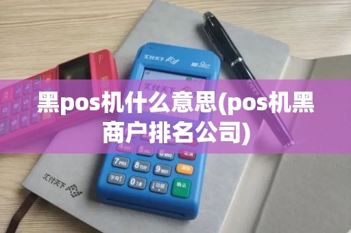 黑pos机什么意思(pos机黑商户排名公司)