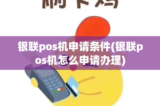 银联pos机申请条件(银联pos机怎么申请办理)