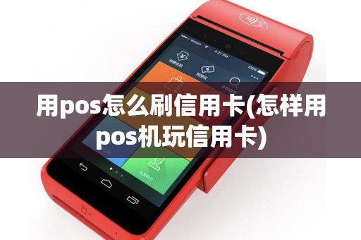 用pos怎么刷信用卡(怎样用pos机玩信用卡)