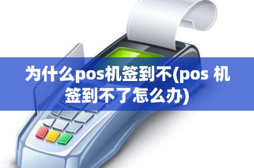 为什么pos机签到不(pos 机签到不了怎么办)